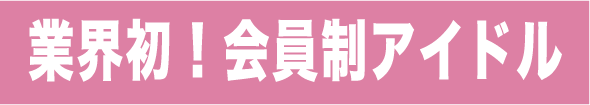 業界初！会員制アイドル