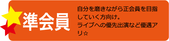 準会員　自分を磨きながら正会員を目指していく方向け。ライブへの優先出演や交通費支給など優遇アリ☆